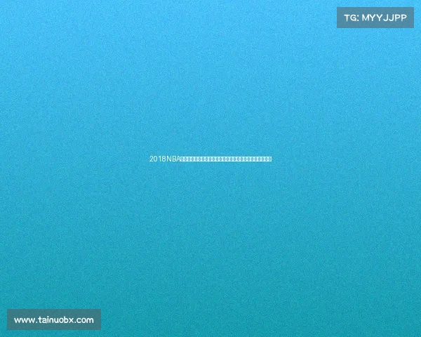 2018NBA赛事全程精彩视频回顾涵盖常规季后赛总决赛全明星赛集锦