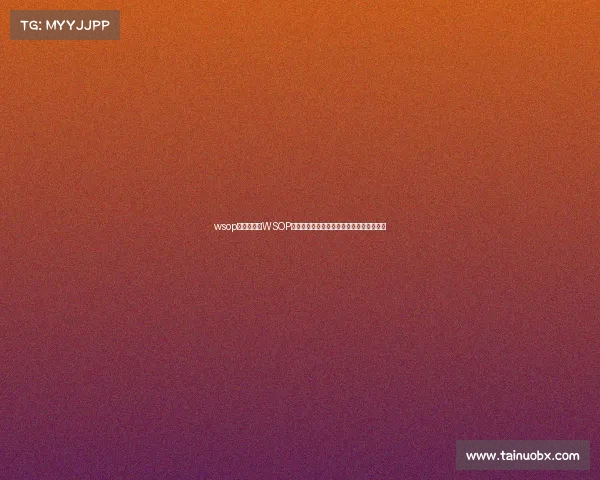 wsop主赛事规则WSOP主赛事决赛桌巅峰对决扑克王者终极争霸战